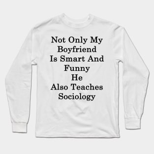 Not Only My Boyfriend Is Smart And Funny He Also Teaches Sociology Long Sleeve T-Shirt